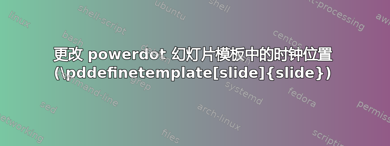 更改 powerdot 幻灯片模板中的时钟位置 (\pddefinetemplate[slide]{slide})