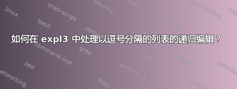 如何在 expl3 中处理以逗号分隔的列表的递归编辑？