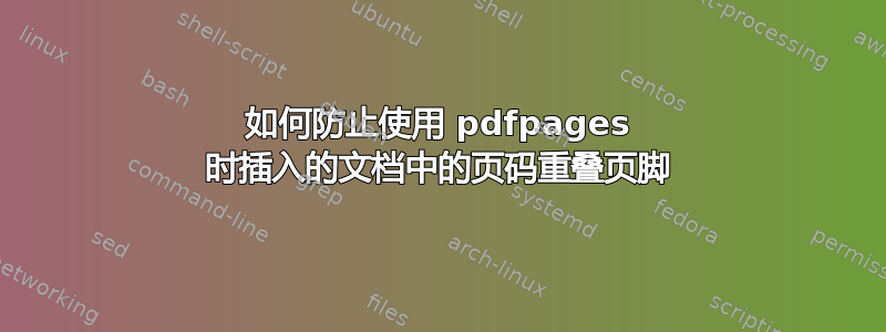 如何防止使用 pdfpages 时插入的文档中的页码重叠页脚