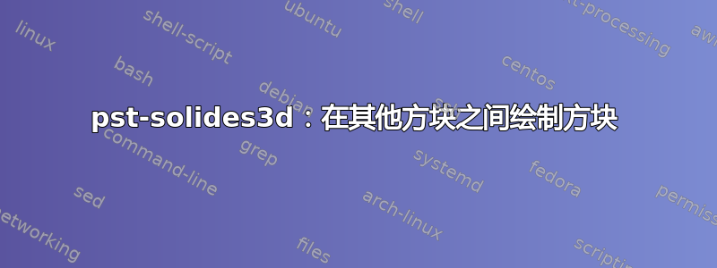 pst-solides3d：在其他方块之间绘制方块