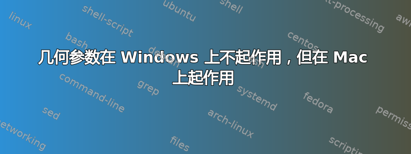 几何参数在 Windows 上不起作用，但在 Mac 上起作用