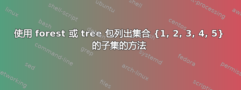 使用 forest 或 tree 包列出集合 {1, 2, 3, 4, 5} 的子集的方法