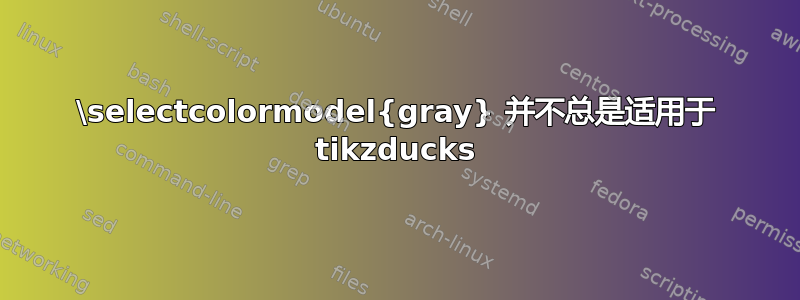 \selectcolormodel{gray} 并不总是适用于 tikzducks