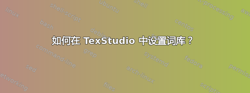 如何在 TexStudio 中设置词库？