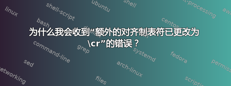 为什么我会收到“额外的对齐制表符已更改为 \cr”的错误？