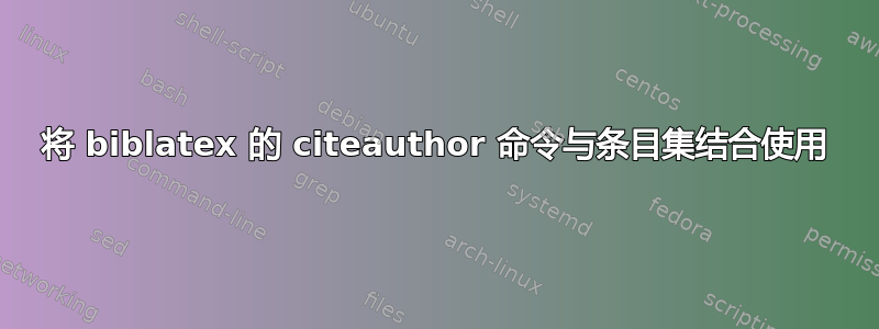 将 biblatex 的 citeauthor 命令与条目集结合使用