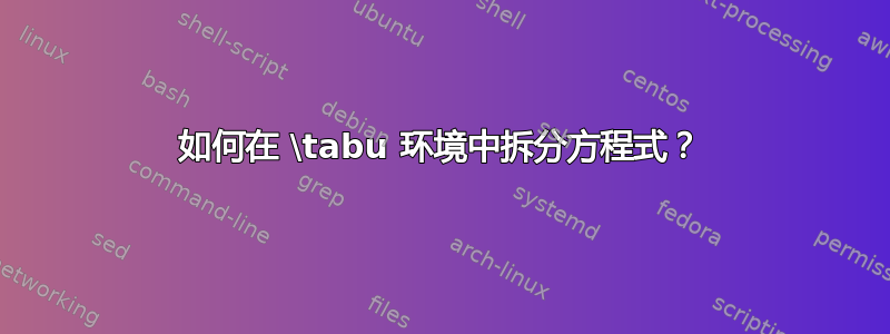 如何在 \tabu 环境中拆分方程式？