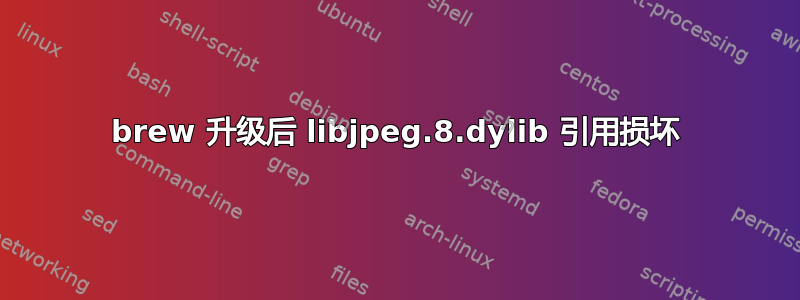 brew 升级后 libjpeg.8.dylib 引用损坏