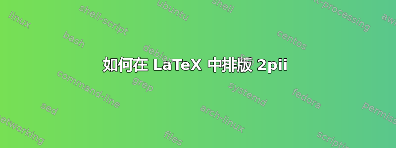 如何在 LaTeX 中排版 2pii