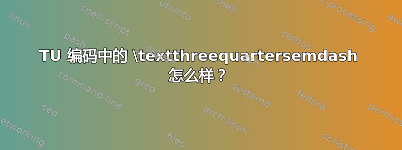 TU 编码中的 \textthreequartersemdash 怎么样？