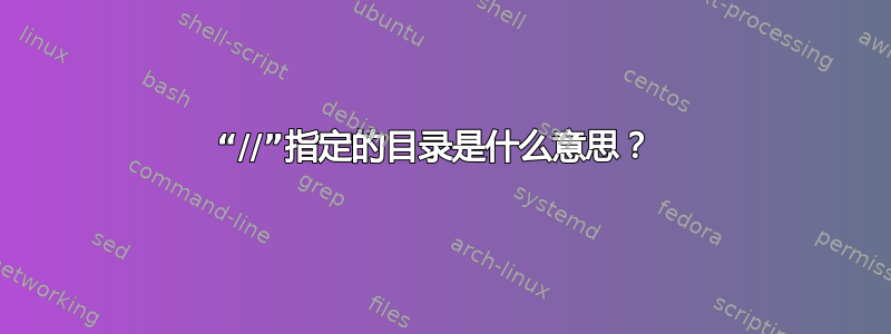 “//”指定的目录是什么意思？ 