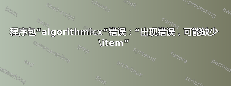 程序包“algorithmicx”错误：“出现错误，可能缺少 \item”