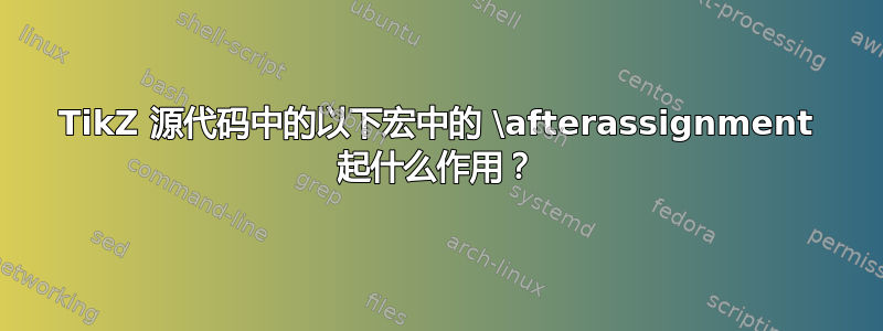 TikZ 源代码中的以下宏中的 \afterassignment 起什么作用？