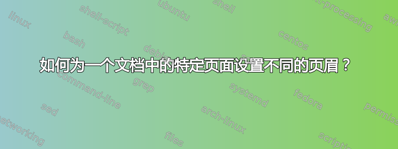 如何为一个文档中的特定页面设置不同的页眉？