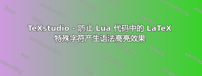 TeXstudio - 防止 Lua 代码中的 LaTeX 特殊字符产生语法高亮效果