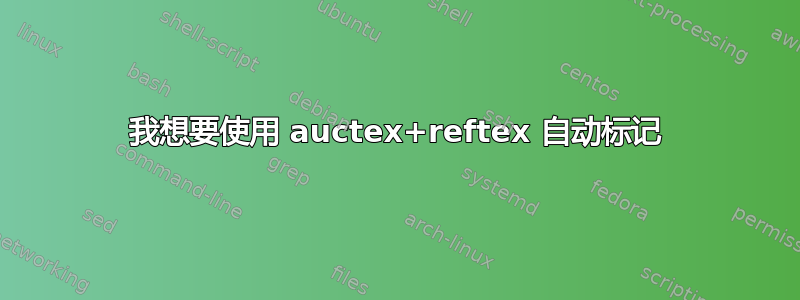 我想要使​​用 auctex+reftex 自动标记