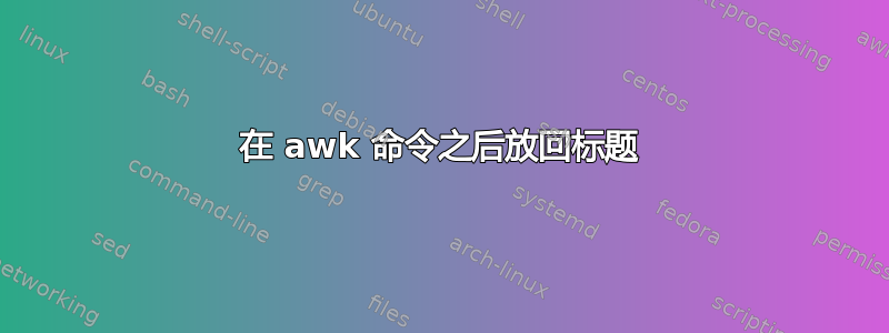 在 awk 命令之后放回标题