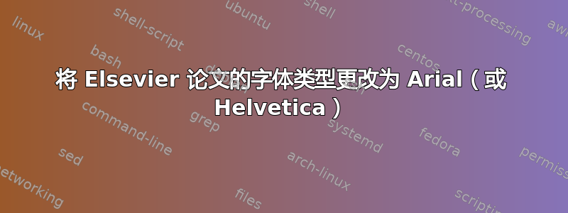 将 Elsevier 论文的字体类型更改为 Arial（或 Helvetica）