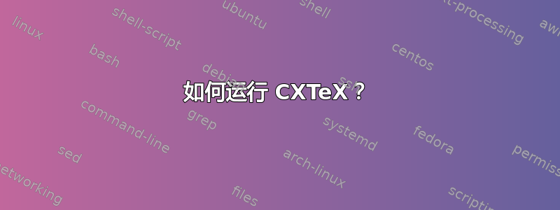 如何运行 CXTeX？