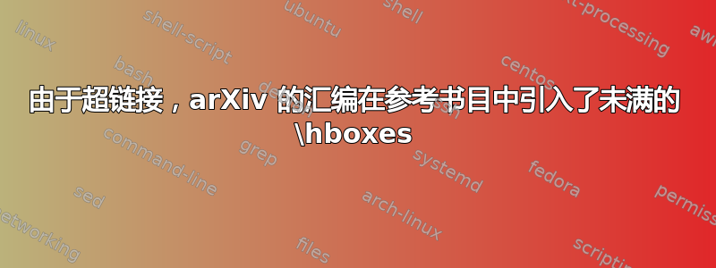 由于超链接，arXiv 的汇编在参考书目中引入了未满的 \hboxes