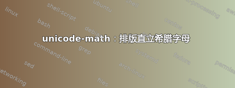 unicode-math：排版直立希腊字母