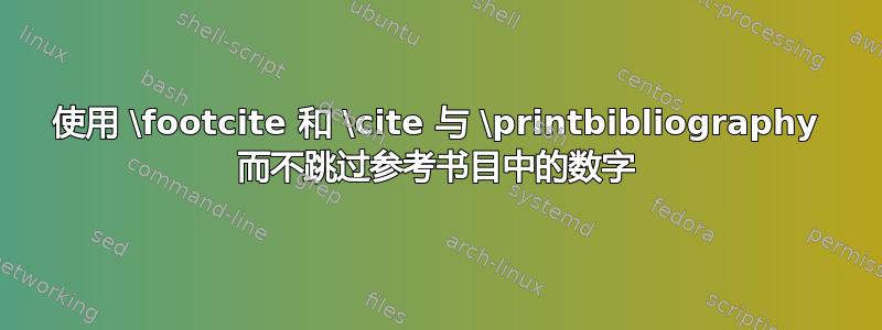 使用 \footcite 和 \cite 与 \printbibliography 而不跳过参考书目中的数字