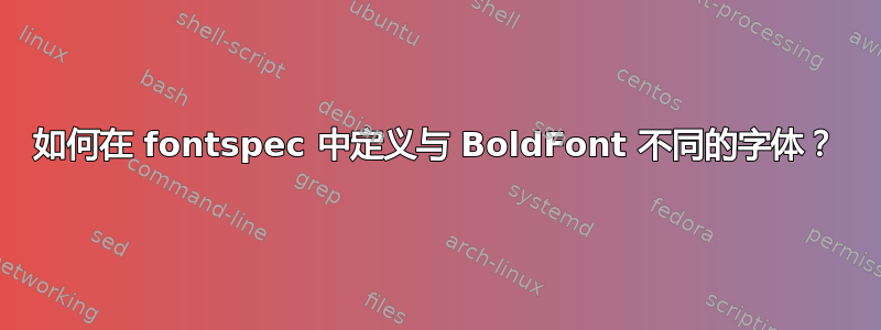 如何在 fontspec 中定义与 BoldFont 不同的字体？