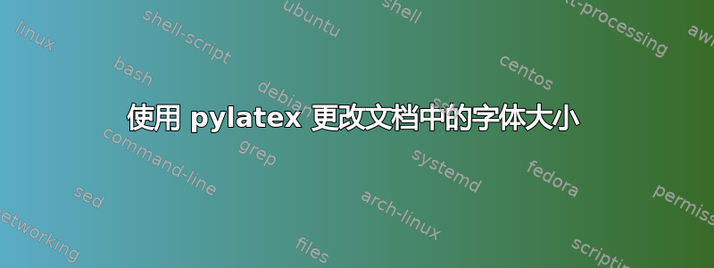 使用 pylatex 更改文档中的字体大小