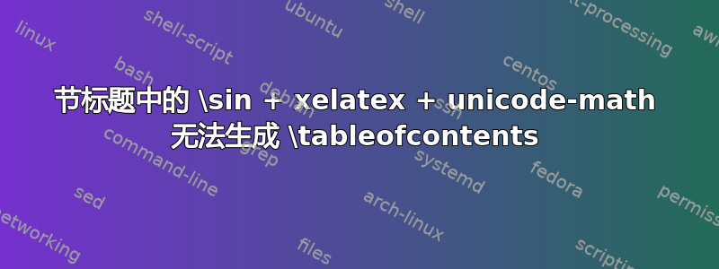 节标题中的 \sin + xelatex + unicode-math 无法生成 \tableofcontents