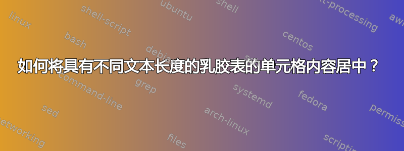 如何将具有不同文本长度的乳胶表的单元格内容居中？