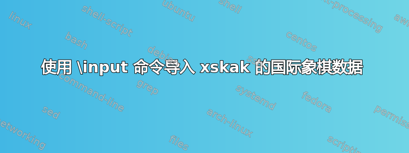 使用 \input 命令导入 xskak 的国际象棋数据