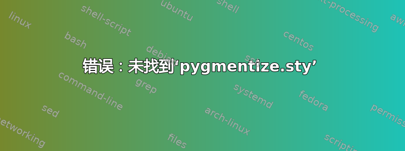 错误：未找到‘pygmentize.sty’