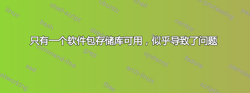 只有一个软件包存储库可用，似乎导致了问题