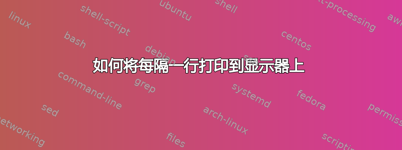 如何将每隔一行打印到显示器上