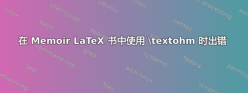 在 Memoir LaTeX 书中使用 \textohm 时出错