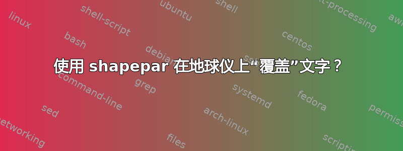 使用 shapepar 在地球仪上“覆盖”文字？