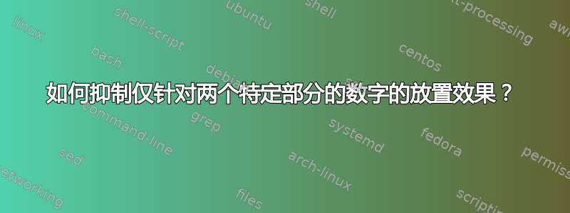 如何抑制仅针对两个特定部分的数字的放置效果？