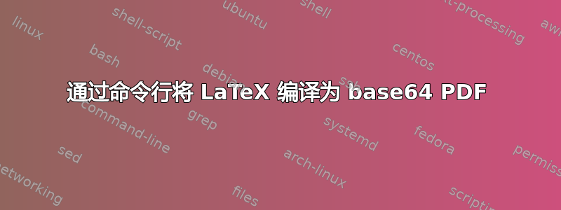 通过命令行将 LaTeX 编译为 base64 PDF