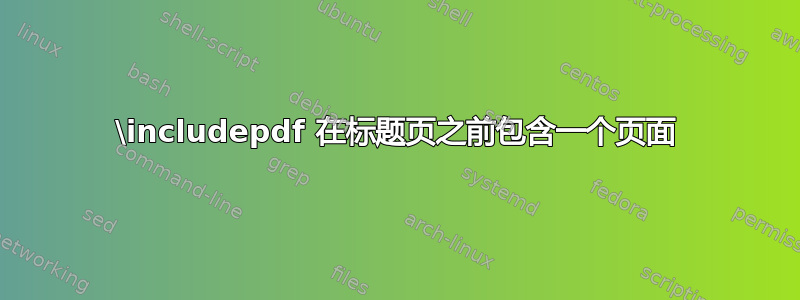 \includepdf 在标题页之前包含一个页面