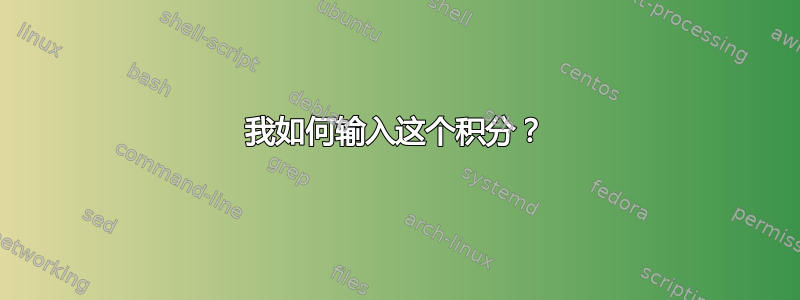 我如何输入这个积分？