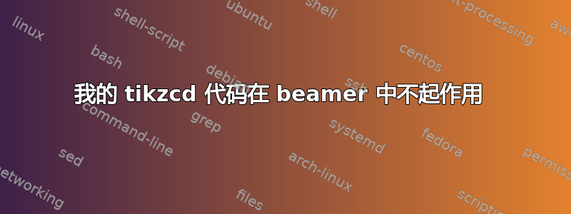 我的 tikzcd 代码在 beamer 中不起作用 