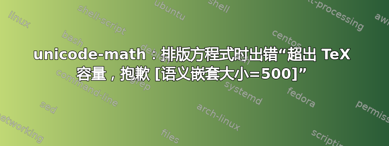 unicode-math：排版方程式时出错“超出 TeX 容量，抱歉 [语义嵌套大小=500]”