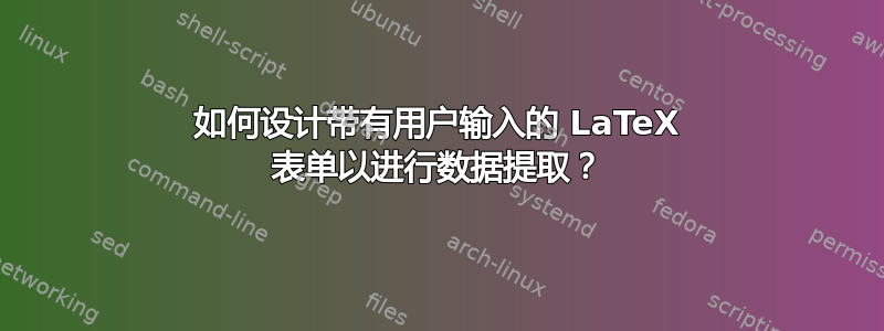 如何设计带有用户输入的 LaTeX 表单以进行数据提取？