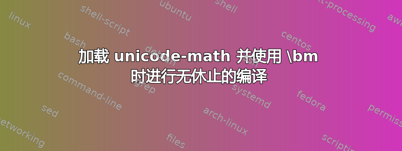 加载 unicode-math 并使用 \bm 时进行无休止的编译