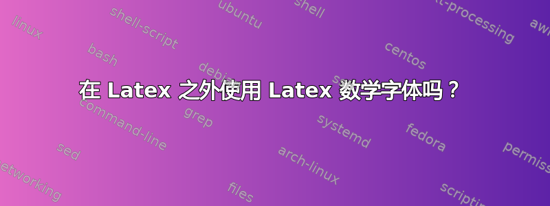 在 Latex 之外使用 Latex 数学字体吗？