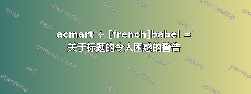 acmart + [french]babel = 关于标题的令人困惑的警告