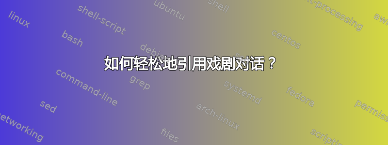 如何轻松地引用戏剧对话？