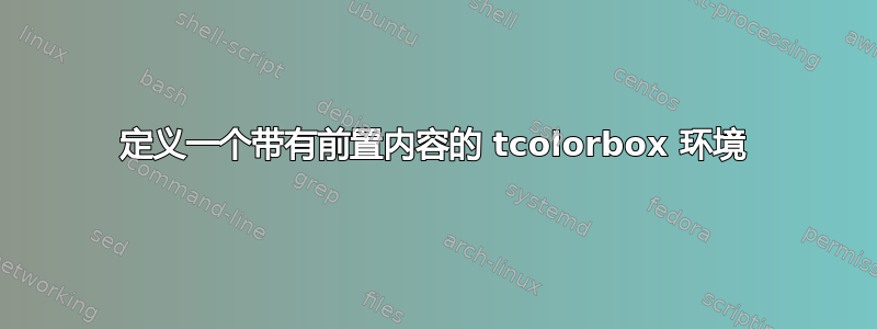 定义一个带有前置内容的 tcolorbox 环境