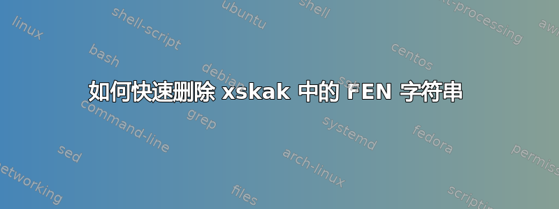 如何快速删除 xskak 中的 FEN 字符串