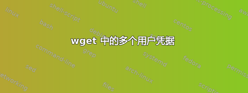 wget 中的多个用户凭据